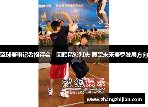 篮球赛事记者招待会：回顾精彩对决 展望未来赛季发展方向