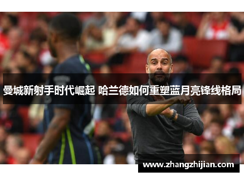 曼城新射手时代崛起 哈兰德如何重塑蓝月亮锋线格局