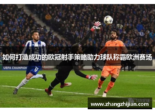如何打造成功的欧冠射手策略助力球队称霸欧洲赛场