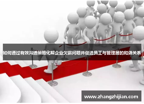 如何通过有效沟通策略化解企业欠薪问题并促进员工与管理层的和谐关系